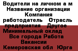 Водители на личном а/м › Название организации ­ Компания-работодатель › Отрасль предприятия ­ Другое › Минимальный оклад ­ 1 - Все города Работа » Вакансии   . Кемеровская обл.,Юрга г.